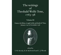 The Writings Of Theobald Wolfe Tone 1763-98: Volume lll: France, the Rhine, Lough Swilly and Death of Tone (January 1797 to November 1798)