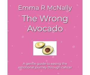The Wrong Avocado: A gentle guide to easing the emotional journey through cancer