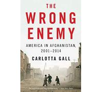 The Wrong Enemy: America in Afghanistan, 2001-2014
