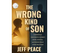 The Wrong Kind of Son: A Memoir of a Narcissistic Father’s Abuse, Survival, and Finding Peace After the Storm
