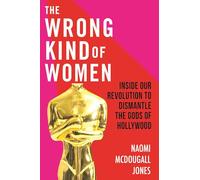 The Wrong Kind of Women: Inside Our Revolution to Dismantle the Gods of Hollywood