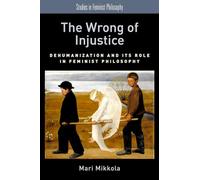 The Wrong of Injustice: Dehumanization And Its Role In Feminist Philosophy (Studies In Feminist Philosophy)