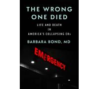 The Wrong One Died : Life and Death in America's Collapsing ERs