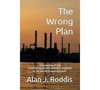 The Wrong Plan: ‘The journey of one rotating equipment reliability engineer in his pursuit to save his plant’ (Reliability Matrix)