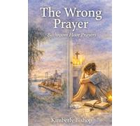 The Wrong Prayer: Prayers from the Bathroom Floor: A Christian Redemption Story of Finding the Right Prayer