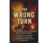 The Wrong Turn: How Accidents, Errors, and Blunders Rewrote World History: True Stories of Miscommunications, Misjudgments, and Unintended Consequences That Changed Everything (True History)