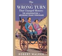 The Wrong Turn that Changed History: The Assassination of Archduke Franz Ferdinand