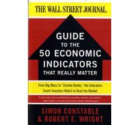 The WSJ Guide to the 50 Economic Indicators That Really Matter : From Big Macs to "Zombie Banks," the Indicators Smart Investors Watch to Beat the Market