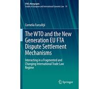 The WTO and the New Generation EU FTA Dispute Settlement Mechanisms: Interacting in a Fragmented and Changing International Trade Law Regime: 19 (European Yearbook of International Economic Law, 19)