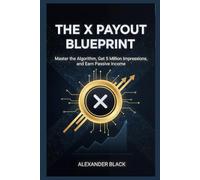 The X Payout Blueprint: Master the Algorithm, Get 5 Million Impressions, and Earn Passive Income