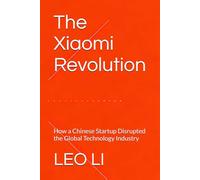 The Xiaomi Revolution: How a Chinese Startup Disrupted the Global Technology Industry (Business)
