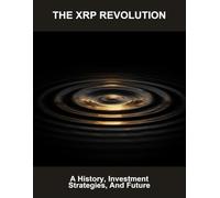 The Xrp Revolution: A History, Investment Strategies, And Future