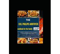 The XXL Philips Airfryer cookbook for the family 2025: Transform Your Cooking with Easy, Crispy, and Guilt-Free Dishes for Busy Families on the Go