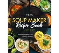 The XXL Soup Maker Recipe Book: Mouthwatering and Easy Meals In Minutes incl. Desserts, Sides and Snacks