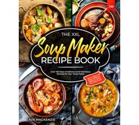 The XXL Soup Maker Recipe Book: Over 100 Days of Delicious and Nutritious Recipes for Your Soup Maker - Quick, Easy and Super-Delicious Meals for Every Day Enjoyment