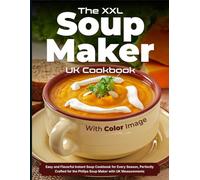 The XXL Soup Maker UK Cookbook With Color Image: Easy and Flavorful Instant Soup Cookbook for Every Season, Perfectly Crafted for the Philips Soup Maker with UK Measurements