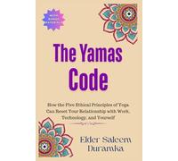 The Yamas Code: How the Five Ethical Principles of Yoga Can Reset Your Relationship with Work, Technology, and Yourself: 1 (The Inner Mastery Through Yoga Series)