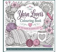 The Yarn Lover's Colouring Book: 60 Cozy Knitting and Crochet Designs for Relaxation, Creativity and Stress Relief (The Hobby Lover's Colouring Collection)