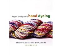 The Yarn Lover's Guide to Hand Dyeing: Beautiful Color and Simple Knits