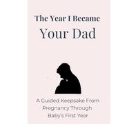 The Year I Became Your Dad: A Guided Keepsake From Pregnancy Through Baby’s First Year