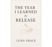 The Year I Learned to Release: A Journey of Letting Go, Healing, and Rediscovering Yourself