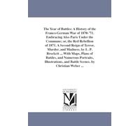 The year of battles: a history of the FrancoGerman war of 1870'71. Embracing also Paris under the Commune; or, The red rebellion of 1871. A second ... ... and Numerous Portraits, Illustrations,