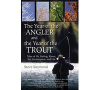 The Year of the Angler and the Year of the Trout: Tales of Fly Fishing, Rivers, the Environment, and Life