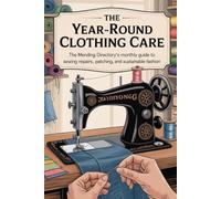The Year-Round Clothing Care: The Mending Directory’s Monthly Guide to Sewing Repairs, Patching, and Sustainable Fashion