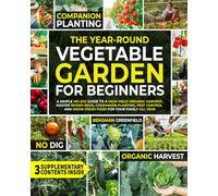 The Year-Round Vegetable Garden for Beginners: A Simple No-Dig Guide to a High-Yield Organic Harvest. Master Raised Beds, Companion Planting, Pest Control and Grow Fresh Food for Your Family All Year