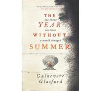 The Year Without Summer: 1816 - one event, six lives, a world changed - longlisted for the Walter Scott Prize 2021