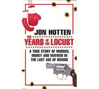 The Years of the Locust: A True Story of Murder, Money and Mayhem in the Last Age of Boxing