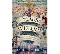 The Years of the Wizard : The Strange History and Home Life of Renaissance Magicians