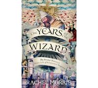 The Years of the Wizard : The Strange History and Home Life of Renaissance Magicians