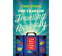 The Years of Travelling Anxiously : A Travel Writer’s Search for Peace of Mind