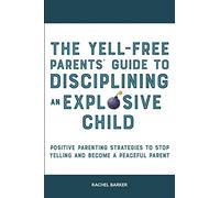 The Yell-Free Parents' Guide to Disciplining an Explosive Child: Positive Parenting Strategies to Stop Yelling and Become a Peaceful Parent