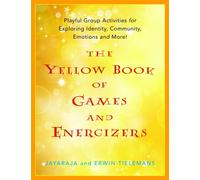 The Yellow Book of Games and Energizers : Playful Group Activities for Exploring Identity, Community, Emotions and More!