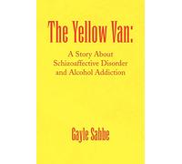 The Yellow Van:: A Story About Schizoaffective Disorder and Alcohol Addiction