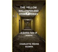 THE YELLOW WALLPAPER AND OTHER STORIES: A Gothic Tale of Isolation