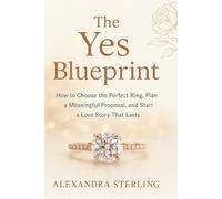 The Yes Blueprint: How to Choose the Perfect Ring, Plan a Meaningful Proposal, and Start a Love Story That Lasts