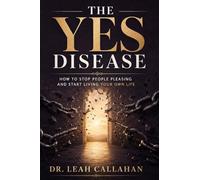 The Yes Disease: How to Stop People Pleasing and Start Living Your Own Life