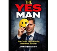 The Yes Man: How Chronic People-Pleasing Undermines Your Life And How To Reclaim it