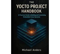 The Yocto Project Handbook: A Practical Guide to Building and Customizing Embedded Linux Systems