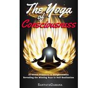 The Yoga of Consciousness: 25 Direct Practices to Enlightenment. Revealing the Missing Keys to Self-Realization: 4 (Real Yoga)
