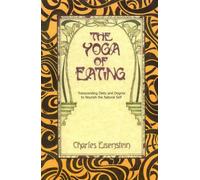 The Yoga of Eating: Transcending Diets and Dogma to Nourish the Natural Self