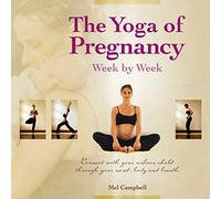 The Yoga of Pregnancy Week by Week: Connect with Your Unborn Child through the Mind, Body and Breath