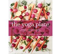The Yoga Plate: Bring Your Practice into the Kitchen with 108 Simple and Nourishing Vegan Recipes