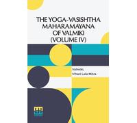 The Yoga-Vasishtha Maharamayana Of Valmiki (Volume IV): Containing The Nirvana-Prakarana, Uttar rdha Translated From The Original Sanskrit By ... In 4 Vols. In 7 Pts., (Bound In 4.), Vol. IV.