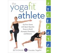The YogaFit Athlete: Up Your Game with Sport-Specific Poses to Build Strength, Flexibility, and Balance