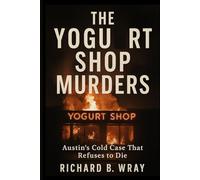 The Yoghurt Shop Murders: Austin’s Cold Case That Refuses to Die (Unsolved Murders & Serial Killers: Real-Life True Crime Mystery Cases)
