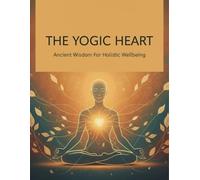 The Yogic Heart: Ancient Wisdom For Holistic Wellbeing